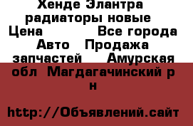 Хенде Элантра3 радиаторы новые › Цена ­ 3 500 - Все города Авто » Продажа запчастей   . Амурская обл.,Магдагачинский р-н